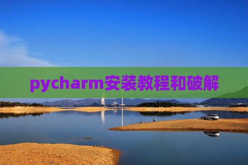 pycharm安装教程和破解 pycharm安装教程和破解
