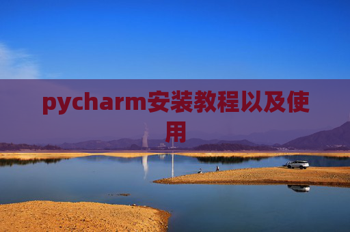 pycharm安装教程以及使用 pycharm安装教程以及使用